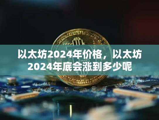 以太坊2024年价格，以太坊2024年底会涨到多少呢-第1张图片-币数通