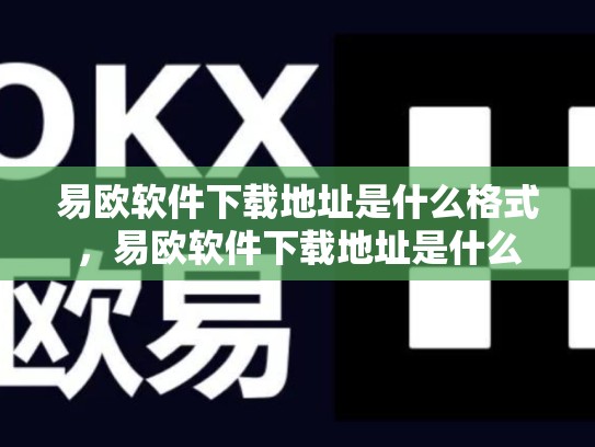 易欧软件下载地址是什么格式，易欧软件下载地址是什么-第1张图片-币数通