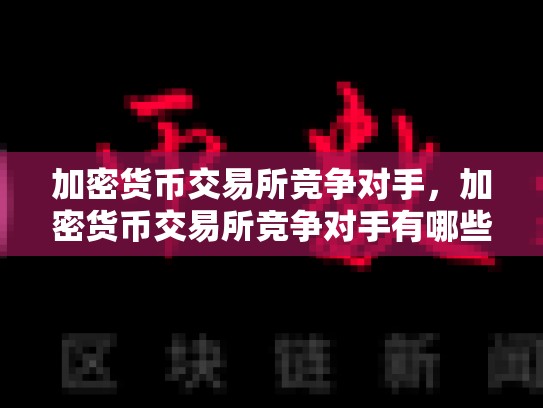加密货币交易所竞争对手，加密货币交易所竞争对手有哪些-第1张图片-币数通