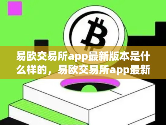 易欧交易所app最新版本是什么样的，易欧交易所app最新版本是什么