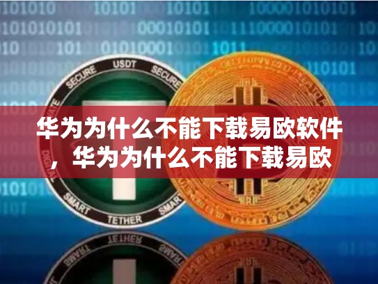 华为为什么不能下载易欧软件，华为为什么不能下载易欧-第1张图片-币数通