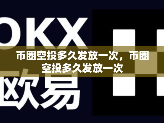 币圈空投多久发放一次，币圈空投多久发放一次