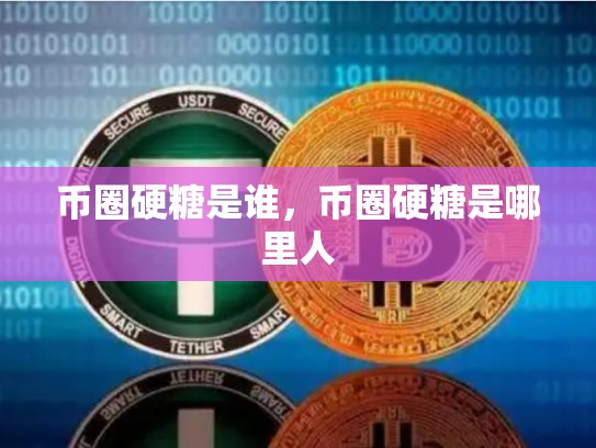 币圈硬糖是谁，币圈硬糖是哪里人-第1张图片-币数通