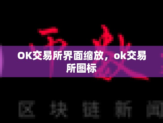 OK交易所界面缩放，ok交易所图标