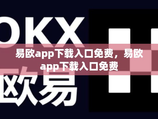 易欧app下载入口免费，易欧app下载入口免费