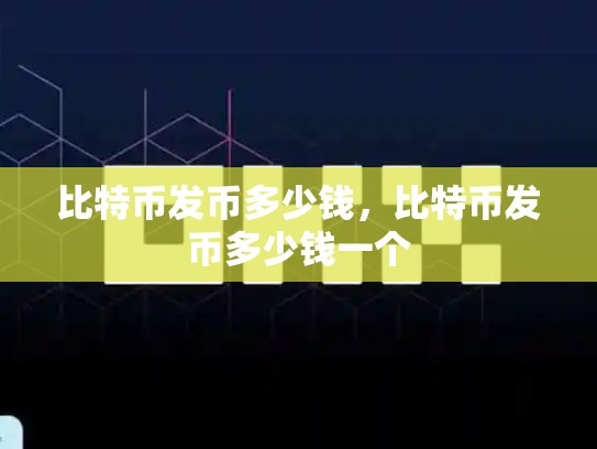比特币发币多少钱，比特币发币多少钱一个-第1张图片-币数通