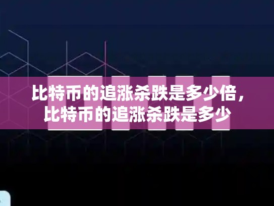 比特币的追涨杀跌是多少倍，比特币的追涨杀跌是多少