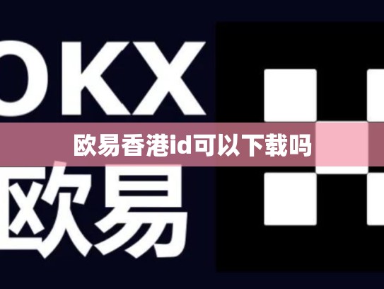 欧易香港id可以下载吗-第1张图片-币数通