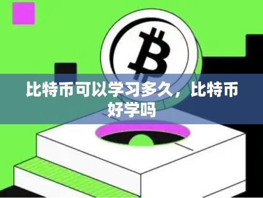 比特币可以学习多久，比特币好学吗