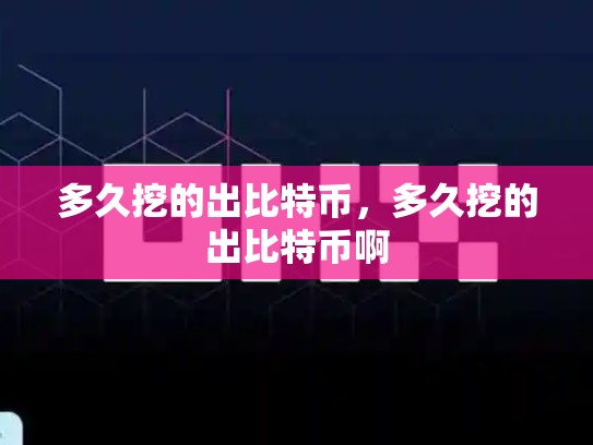 多久挖的出比特币，多久挖的出比特币啊
