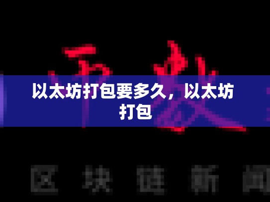 以太坊打包要多久，以太坊 打包-第1张图片-币数通