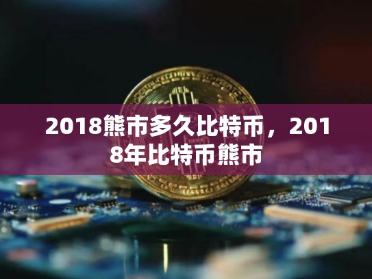 2018熊市多久比特币，2018年比特币熊市