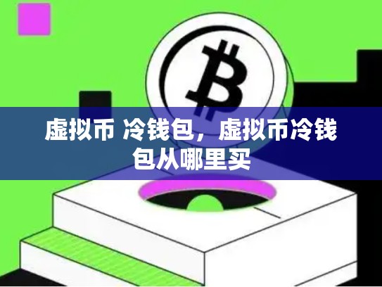 虚拟币 冷钱包，虚拟币冷钱包从哪里买-第1张图片-币数通