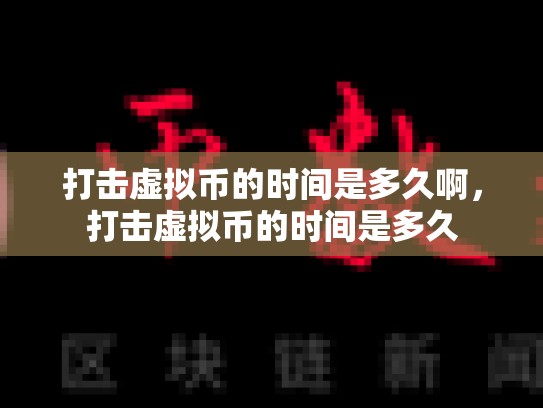 打击虚拟币的时间是多久啊，打击虚拟币的时间是多久-第1张图片-币数通