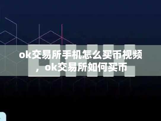 ok交易所手机怎么买币视频，ok交易所如何买币