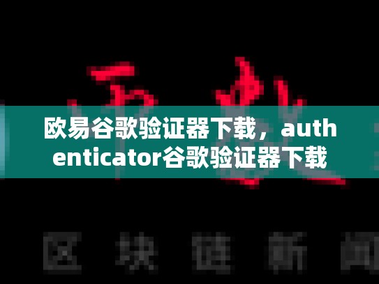 欧易谷歌验证器下载，authenticator谷歌验证器下载
