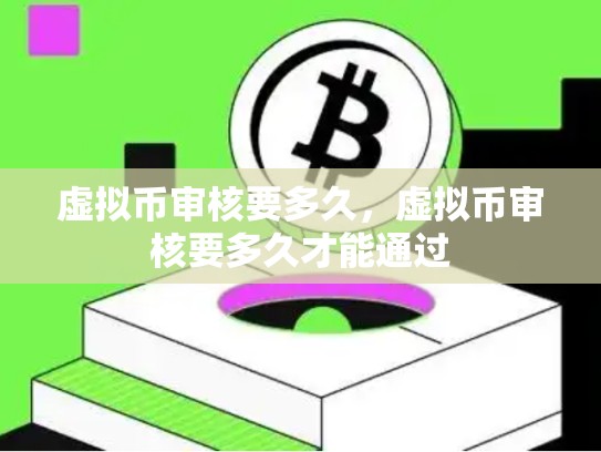 虚拟币审核要多久，虚拟币审核要多久才能通过-第1张图片-币数通
