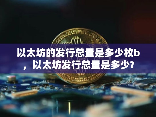 以太坊的发行总量是多少枚b，以太坊发行总量是多少?