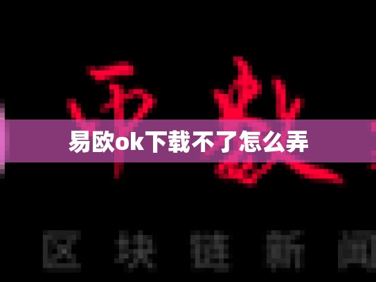易欧ok下载不了怎么弄-第1张图片-币数通