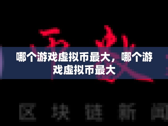 哪个游戏虚拟币最大，哪个游戏虚拟币最大-第1张图片-币数通