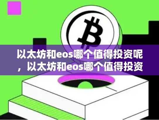 以太坊和eos哪个值得投资呢，以太坊和eos哪个值得投资