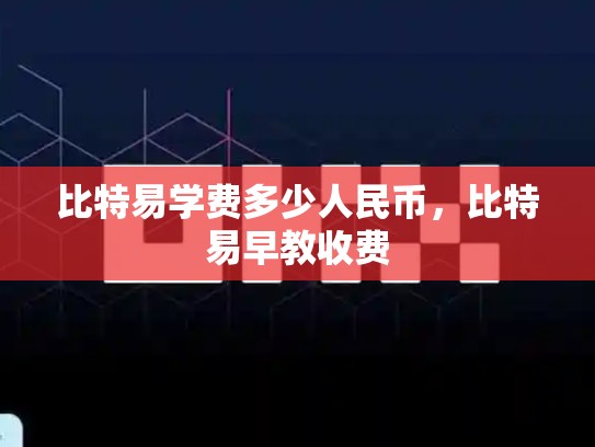 比特易学费多少人民币，比特易早教收费-第1张图片-币数通