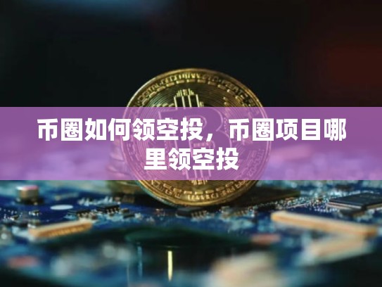 币圈如何领空投，币圈项目哪里领空投