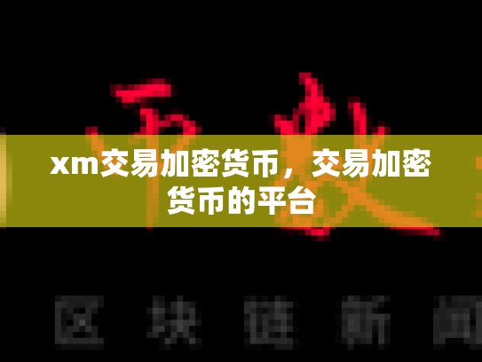 xm交易加密货币，交易加密货币的平台-第1张图片-币数通