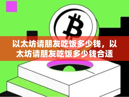 以太坊请朋友吃饭多少钱，以太坊请朋友吃饭多少钱合适-第1张图片-币数通