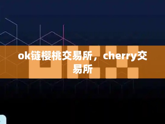 ok链樱桃交易所，cherry交易所-第1张图片-币数通