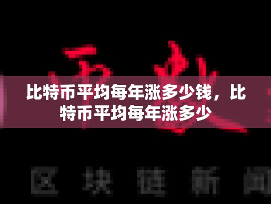 比特币平均每年涨多少钱，比特币平均每年涨多少-第1张图片-币数通