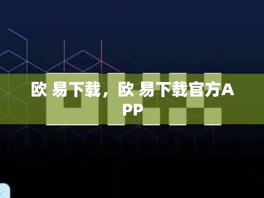 欧 易下载，欧 易下载官方APP
