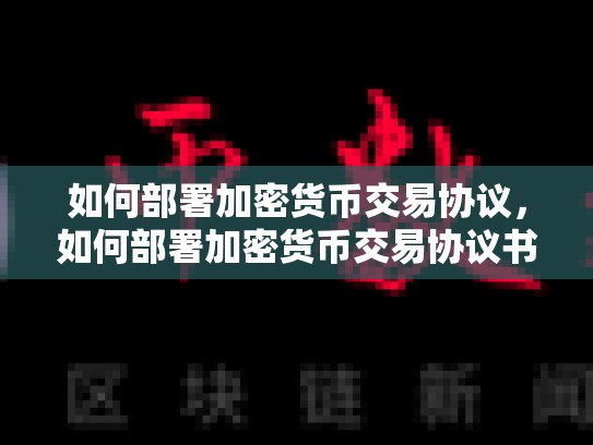 如何部署加密货币交易协议，如何部署加密货币交易协议书-第1张图片-币数通