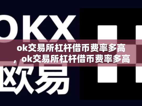 ok交易所杠杆借币费率多高，ok交易所杠杆借币费率多高合适