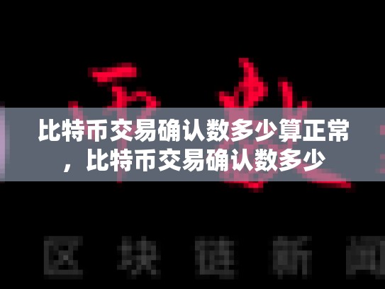 比特币交易确认数多少算正常，比特币交易确认数多少-第1张图片-币数通