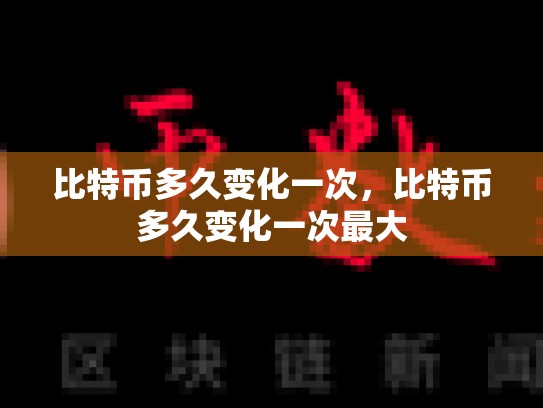 比特币多久变化一次，比特币多久变化一次最大-第1张图片-币数通