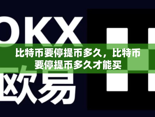 比特币要停提币多久，比特币要停提币多久才能买-第1张图片-币数通