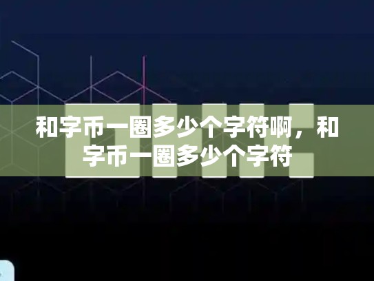 和字币一圈多少个字符啊，和字币一圈多少个字符-第1张图片-币数通