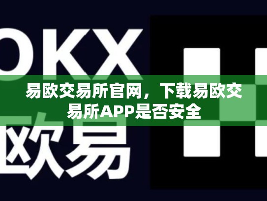 易欧交易所官网，下载易欧交易所APP是否安全