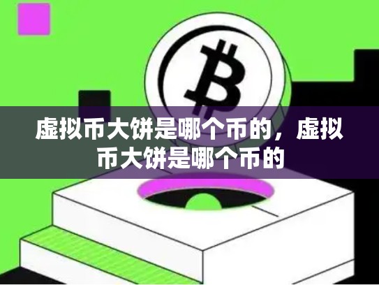 虚拟币大饼是哪个币的，虚拟币大饼是哪个币的