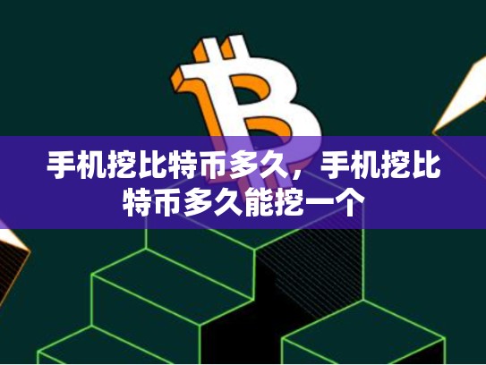 手机挖比特币多久，手机挖比特币多久能挖一个