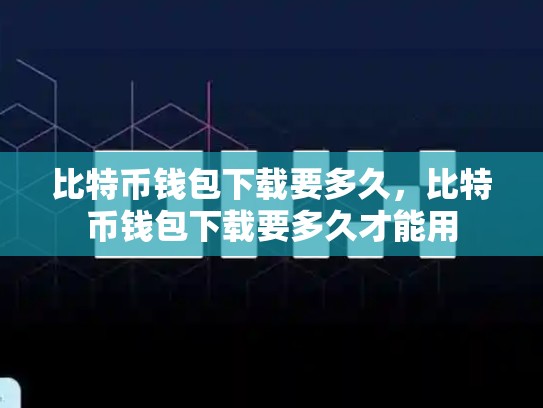 比特币钱包下载要多久，比特币钱包下载要多久才能用