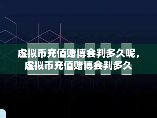 虚拟币充值赌博会判多久呢，虚拟币充值赌博会判多久-第1张图片-币数通