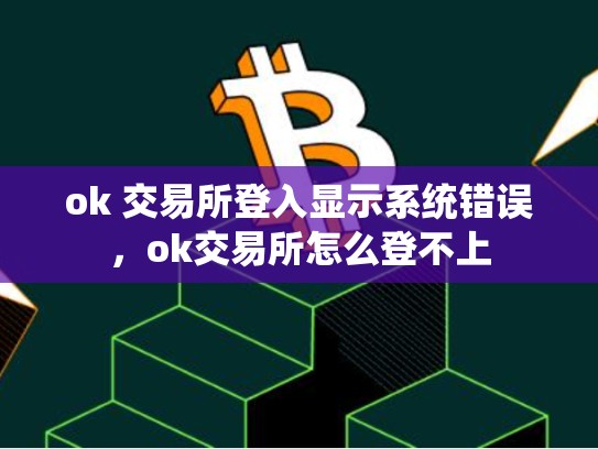 ok 交易所登入显示系统错误，ok交易所怎么登不上-第1张图片-币数通