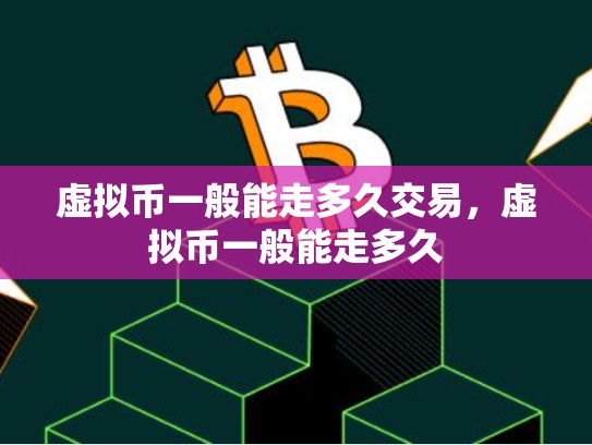 虚拟币一般能走多久交易，虚拟币一般能走多久-第1张图片-币数通