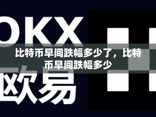 比特币早间跌幅多少了，比特币早间跌幅多少