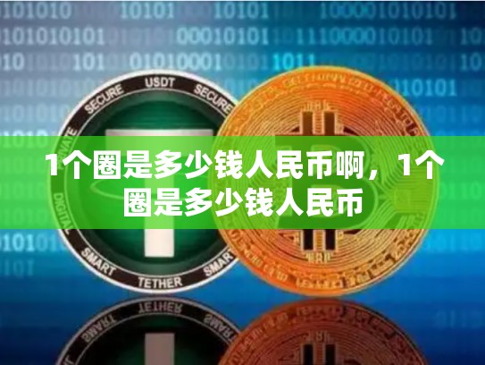 1个圈是多少钱人民币啊，1个圈是多少钱人民币-第1张图片-币数通
