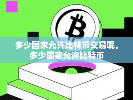 多少国家允许比特币交易呢，多少国家允许比特币-第1张图片-币数通