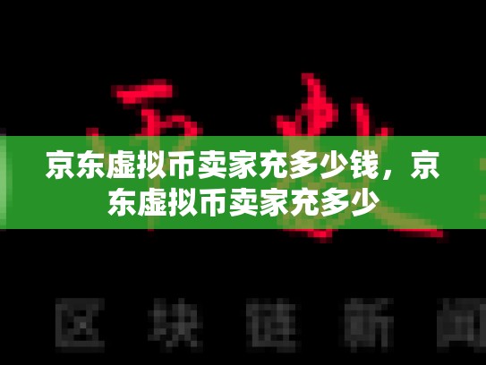 京东虚拟币卖家充多少钱，京东虚拟币卖家充多少-第1张图片-币数通