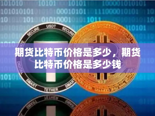 期货比特币价格是多少，期货比特币价格是多少钱-第1张图片-币数通